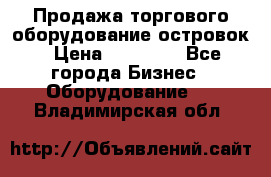 Продажа торгового оборудование островок › Цена ­ 50 000 - Все города Бизнес » Оборудование   . Владимирская обл.